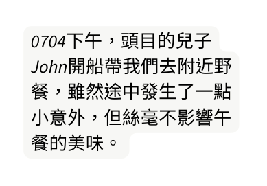 0704下午 頭目的兒子John開船帶我們去附近野餐 雖然途中發生了一點小意外 但絲毫不影響午餐的美味